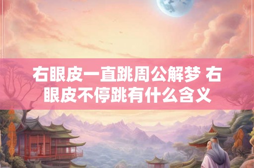 右眼皮一直跳周公解梦 右眼皮不停跳有什么含义