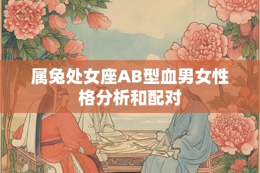 属兔处女座AB型血男女性格分析和配对