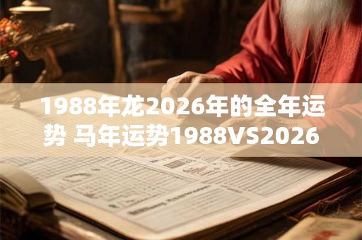 1988年龙2026年的全年运势 马年运势1988VS2026