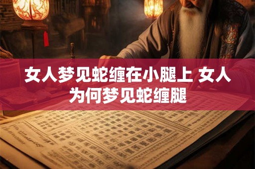 女人梦见蛇缠在小腿上 女人为何梦见蛇缠腿