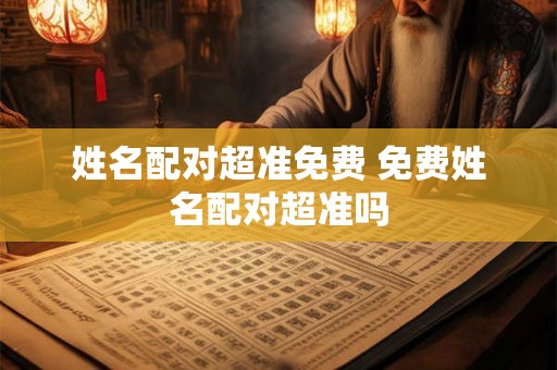 姓名配对超准免费 免费姓名配对超准吗