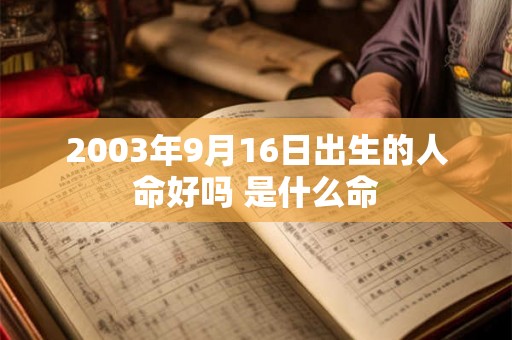2003年9月16日出生的人命好吗 是什么命