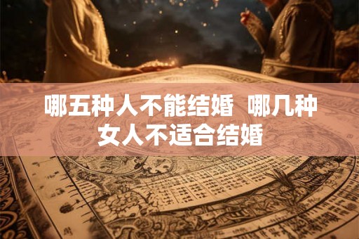 哪五种人不能结婚  哪几种女人不适合结婚