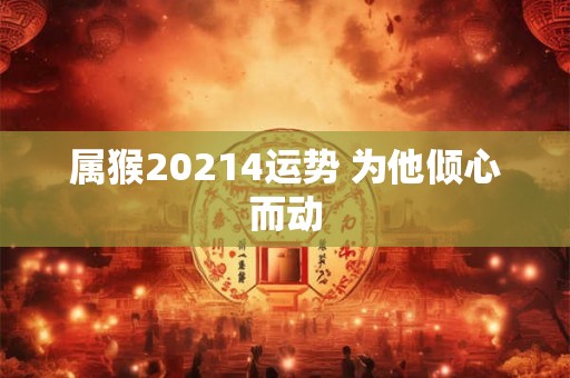 属猴20214运势 为他倾心而动