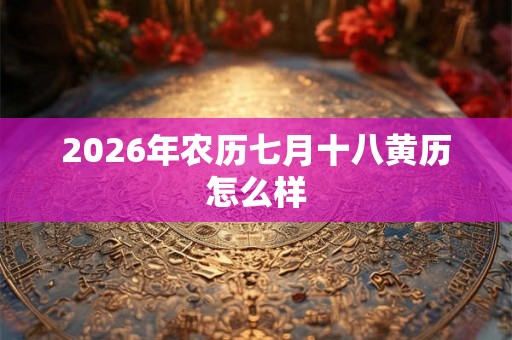 2026年农历七月十八黄历怎么样