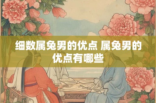 细数属兔男的优点 属兔男的优点有哪些