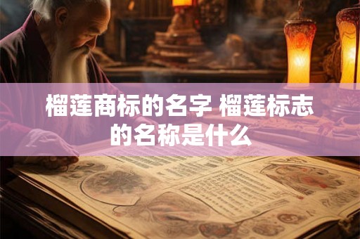榴莲商标的名字 榴莲标志的名称是什么