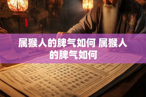 属猴人的脾气如何 属猴人的脾气如何 属猴人的脾气如何 属猴人的脾气如何
