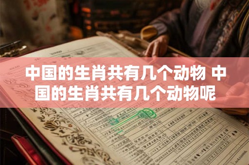 中国的生肖共有几个动物 中国的生肖共有几个动物呢