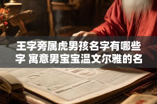 王字旁属虎男孩名字有哪些字 寓意男宝宝温文尔雅的名字 王字旁属虎男孩名字有哪些字 寓意男宝宝温文尔雅的名字