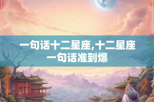一句话十二星座,十二星座一句话准到爆