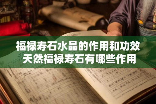 福禄寿石水晶的作用和功效 天然福禄寿石有哪些作用 福禄寿石水晶的作用和功效 天然福禄寿石有哪些作用