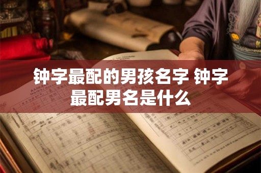 钟字最配的男孩名字 钟字最配男名是什么 钟字最配的男孩名字 钟字最配男名是什么