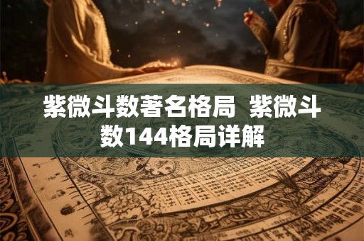 紫微斗数著名格局  紫微斗数144格局详解