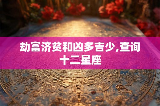 劫富济贫和凶多吉少,查询十二星座