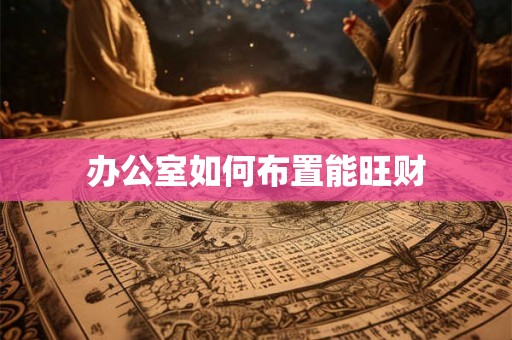 办公室如何布置能旺财 办公室如何布置能旺财