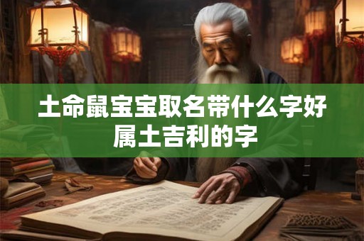 土命鼠宝宝取名带什么字好 属土吉利的字