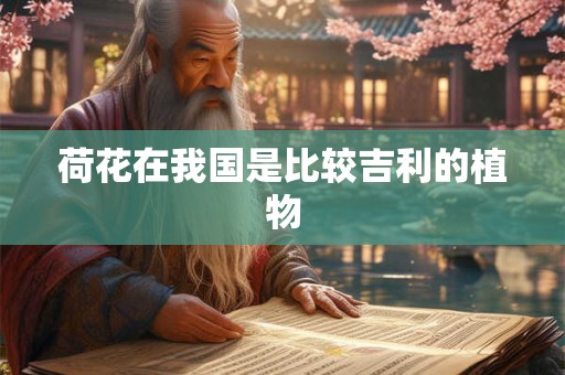 荷花在我国是比较吉利的植物