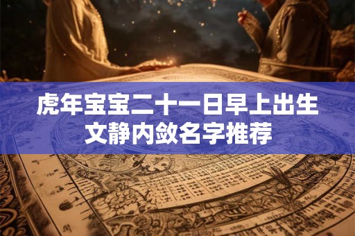 虎年宝宝二十一日早上出生文静内敛名字推荐