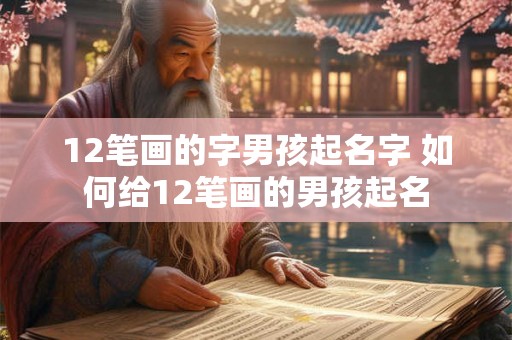 12笔画的字男孩起名字 如何给12笔画的男孩起名