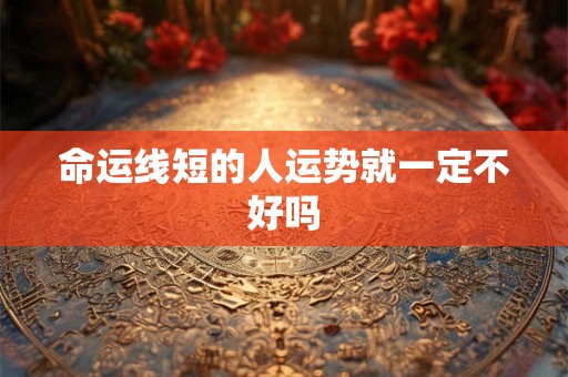 命运线短的人运势就一定不好吗