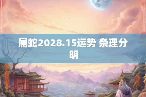 属蛇2028.15运势 条理分明