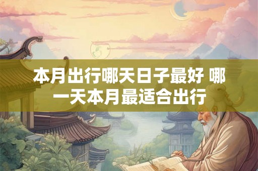 本月出行哪天日子最好 哪一天本月最适合出行