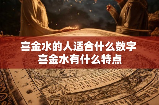 喜金水的人适合什么数字 喜金水有什么特点