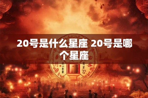 20号是什么星座 20号是哪个星座