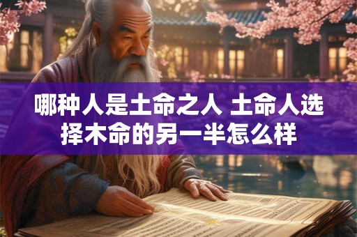哪种人是土命之人 土命人选择木命的另一半怎么样