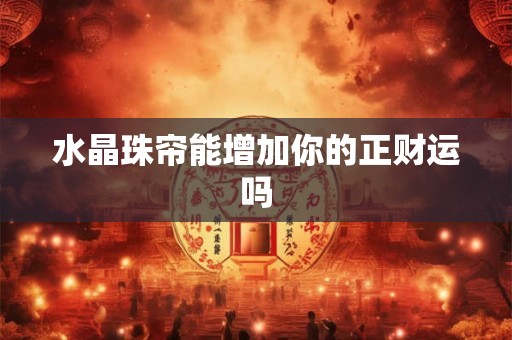 水晶珠帘能增加你的正财运吗 水晶珠帘能增加你的正财运吗