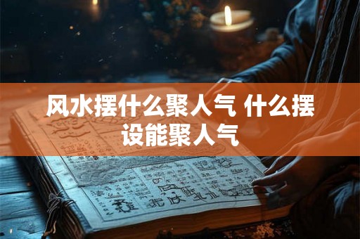 风水摆什么聚人气 什么摆设能聚人气