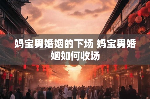 妈宝男婚姻的下场 妈宝男婚姻如何收场