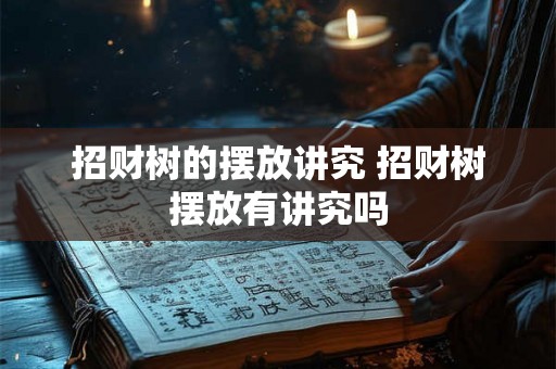 招财树的摆放讲究 招财树摆放有讲究吗 招财树的摆放讲究 招财树摆放有讲究吗
