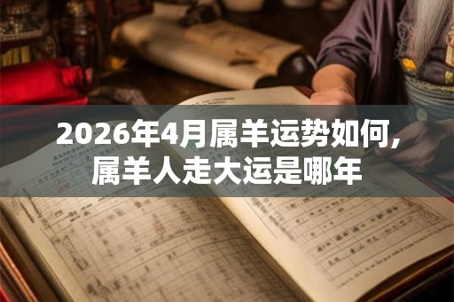 2026年4月属羊运势如何,属羊人走大运是哪年