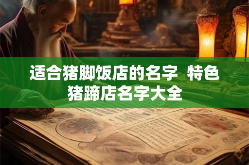 适合猪脚饭店的名字  特色猪蹄店名字大全