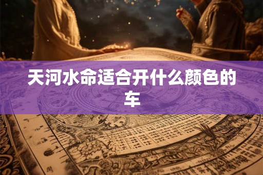 天河水命适合开什么颜色的车
