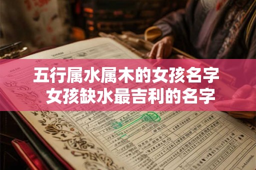 五行属水属木的女孩名字 女孩缺水最吉利的名字 五行属水属木的女孩名字 女孩缺水最吉利的名字