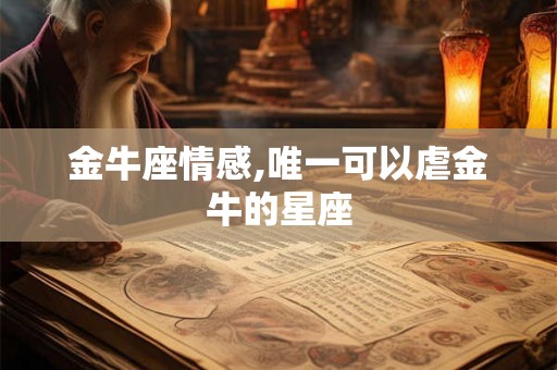 金牛座情感,唯一可以虐金牛的星座