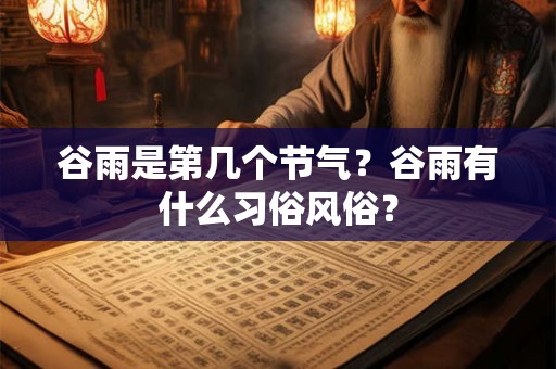 谷雨是第几个节气？谷雨有什么习俗风俗？