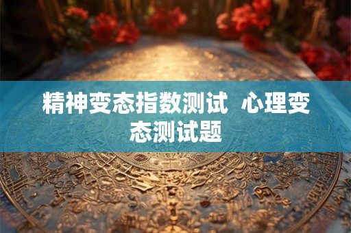 精神变态指数测试  心理变态测试题