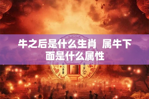 牛之后是什么生肖  属牛下面是什么属性