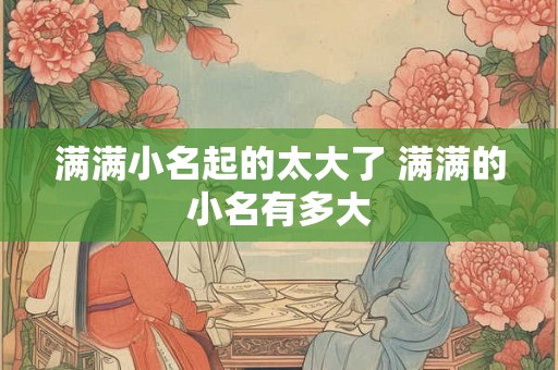 满满小名起的太大了 满满的小名有多大