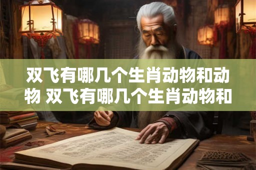 双飞有哪几个生肖动物和动物 双飞有哪几个生肖动物和动物