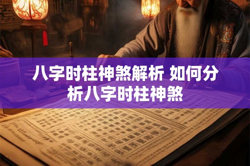 八字时柱神煞解析 如何分析八字时柱神煞