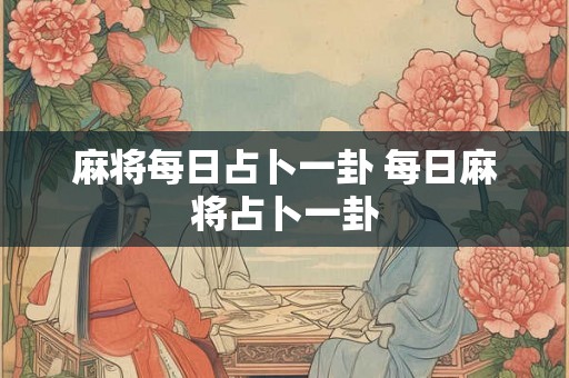 麻将每日占卜一卦 每日麻将占卜一卦