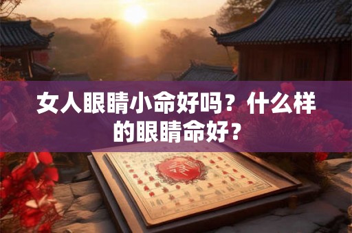 女人眼睛小命好吗？什么样的眼睛命好？