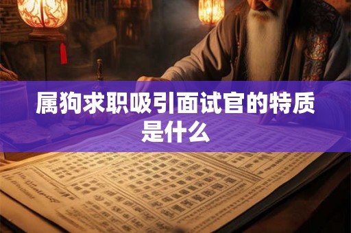 属狗求职吸引面试官的特质是什么