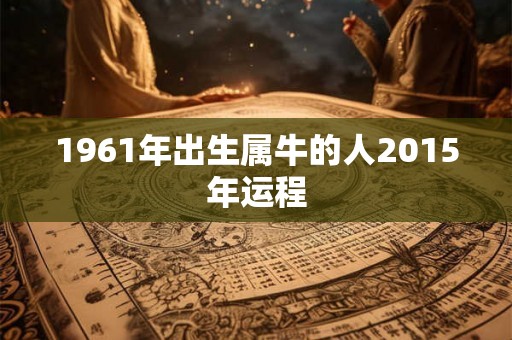 1961年出生属牛的人2015年运程