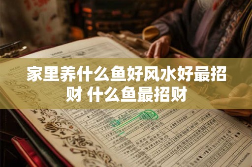 家里养什么鱼好风水好最招财 什么鱼最招财